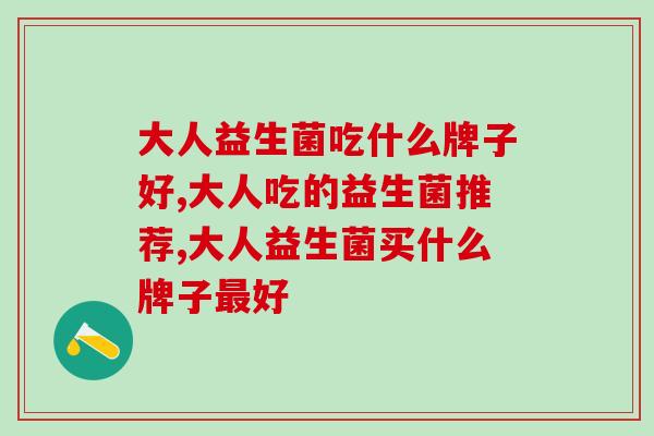 大人益生菌吃什么牌子好？这些要知道！