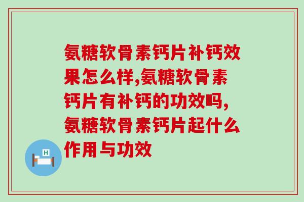 氨糖软骨素钙片补钙效果怎么样，你知道嘛？