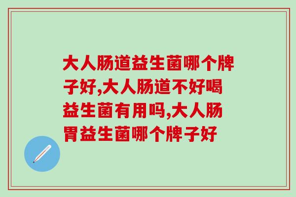 大人肠道益生菌哪个牌子好？你知道吗？