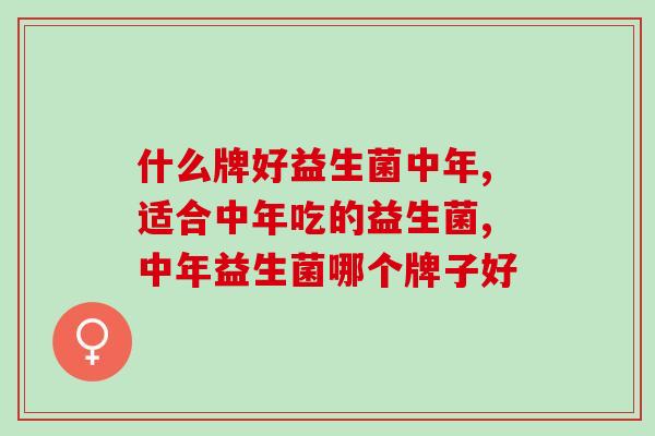 什么牌好益生菌中年？你知道吗？
