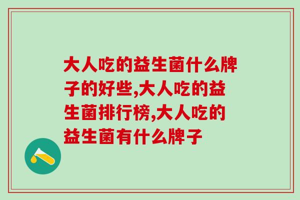 大人吃的益生菌什么牌子的好些？选择很重要！