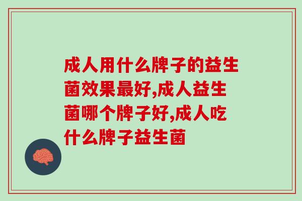 一篇告诉你：成人用什么牌子的益生菌效果最好