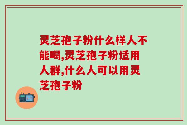 灵芝孢子粉什么样人不能喝？特殊人群不可以