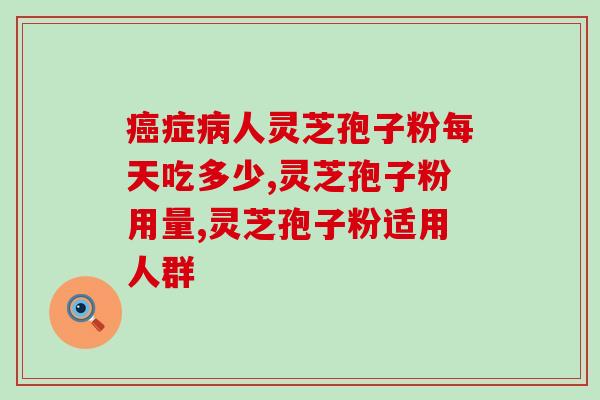癌症病人灵芝孢子粉每天吃多少？癌症患者，一个特殊的人群