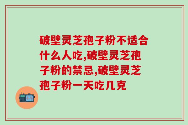 破壁灵芝孢子粉不适合什么人吃 这几种人不要吃灵芝孢子粉了