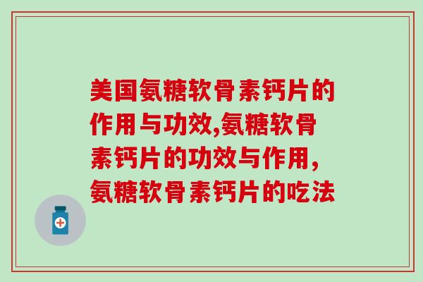 美国氨糖软骨素钙片的作用与功效？你知道吗？