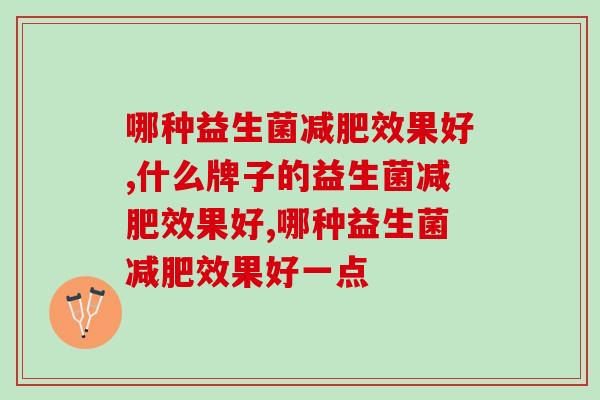 哪种益生菌减肥效果好，一个有用变美小技巧！