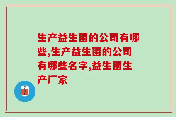 生产益生菌的公司有哪些?你知道吗? 生产益生菌的公司有哪些?你知道吗?