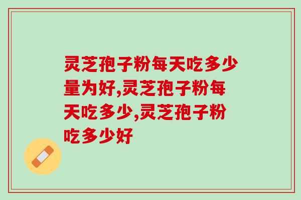 灵芝孢子粉每天吃多少量为好？这样吃保健效果更好