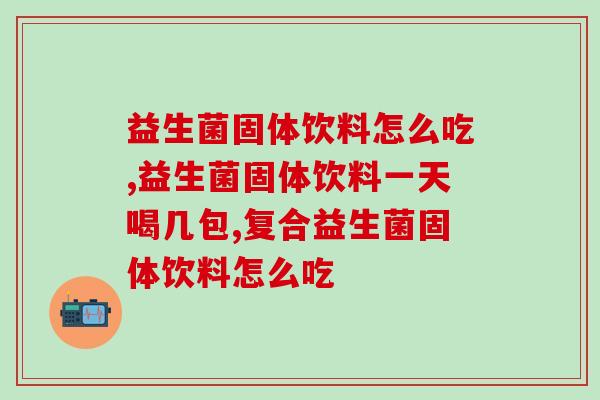 益生菌固体饮料怎么吃,一个特别需要注意的地方! 益生菌固体饮料怎么吃,一个特别需要注意的地方!