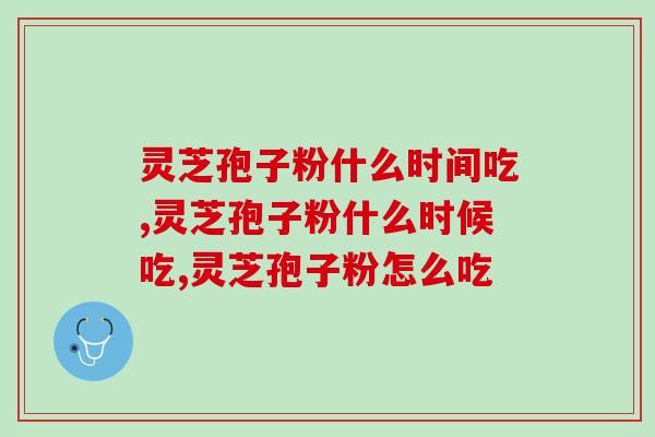 灵芝孢子粉什么时间吃？选这个时间段吃更合适