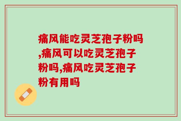 痛风能吃灵芝孢子粉吗？专家建议：适量服用即可