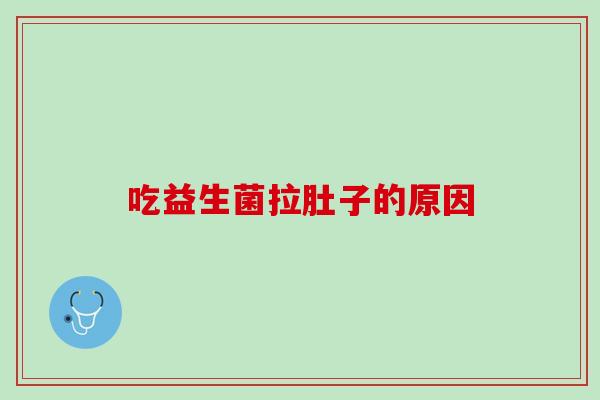 吃益生菌拉肚子的原因?弄清具体情况才能改善