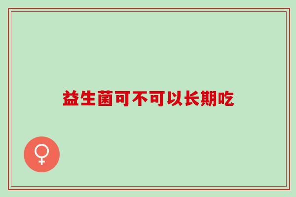益生菌可不可以长期吃，记住这点你就明白了
