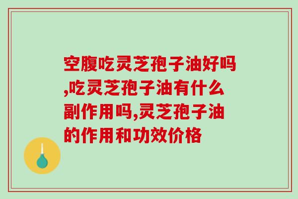 灵芝孢子油的功效与作用及禁忌症有哪些(深入了解灵芝孢子油的功效和禁忌)
