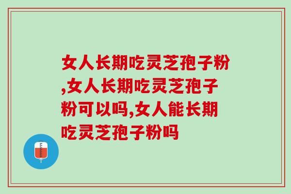 女人长期吃灵芝孢子粉，身体竟会悄悄发生这种变化……