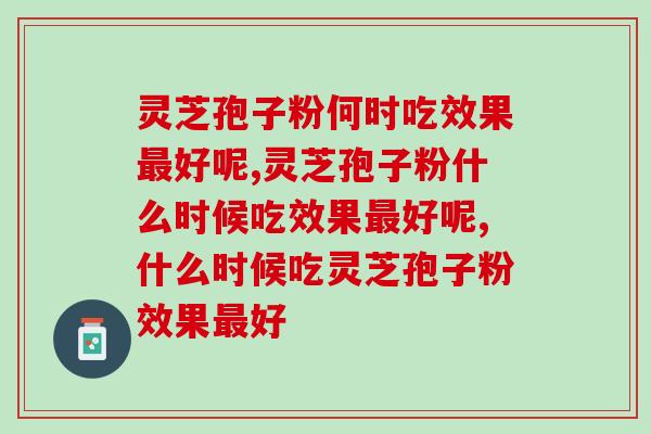 灵芝孢子粉何时吃效果最好呢？这个时间吃最好