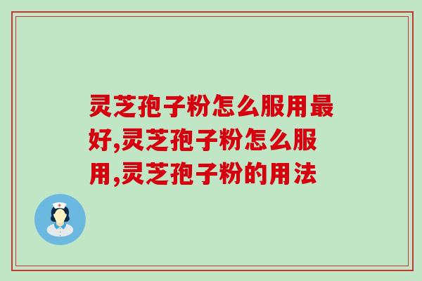 灵芝孢子粉怎么服用最好？还不知道你就亏了