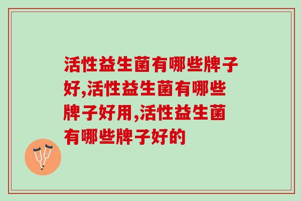 活性益生菌有哪些牌子好，你知道多少？