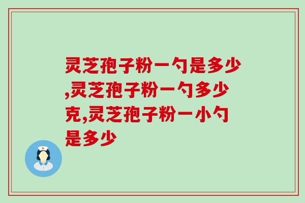 灵芝孢子粉一勺是多少？每日的用量是多少？