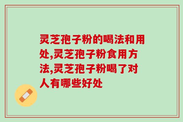 灵芝孢子粉的喝法和用处？你喝对了吗？
