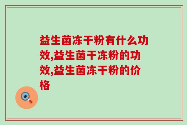 益生菌冻干粉有什么功效？冻干粉≠益生菌粉！
