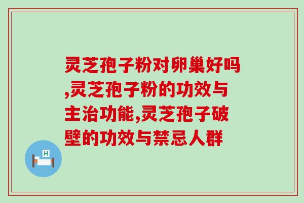 灵芝孢子粉对卵巢好吗？不只是“好”这么简单哦！