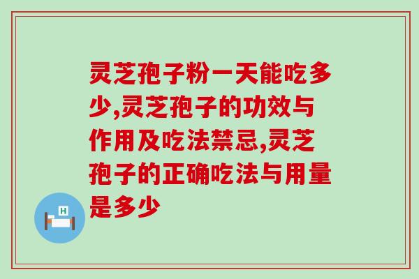 灵芝孢子粉一天能吃多少哪？吃过量会怎样哪？