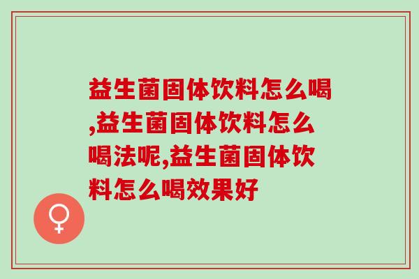 益生菌固体饮料怎么喝效果好？这是可以提升50%利用率的方法！