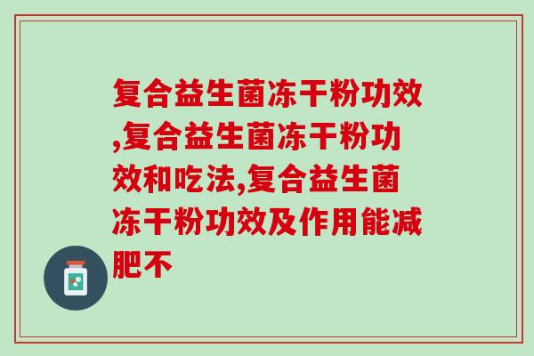 复合益生菌冻干粉功效，几大功效要知道