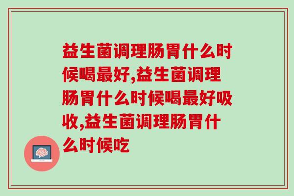 益生菌调理肠胃什么时候喝最好？注意这几个时间！