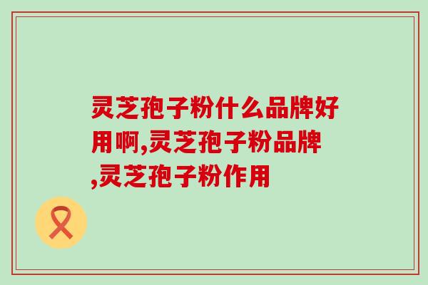 灵芝孢子粉什么品牌好用啊？灵芝孢子粉真的是智商税吗？