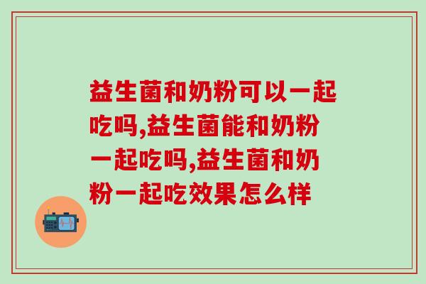 益生菌和奶粉可以一起吃吗？两者可以一起吃但有一点要注意！