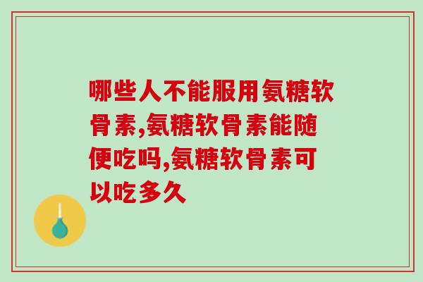 什么人不适合吃氨糖软骨素，你知道吗？