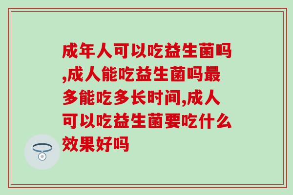 成年人可以吃益生菌吗，当然是可以的啦！