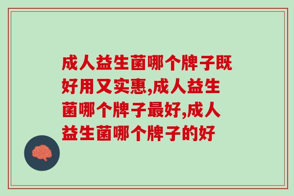 成人益生菌哪个牌子既好用又实惠？你知道吗？