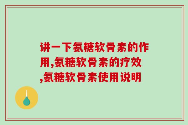 讲一下氨糖软骨素的作用？你了解吗？
