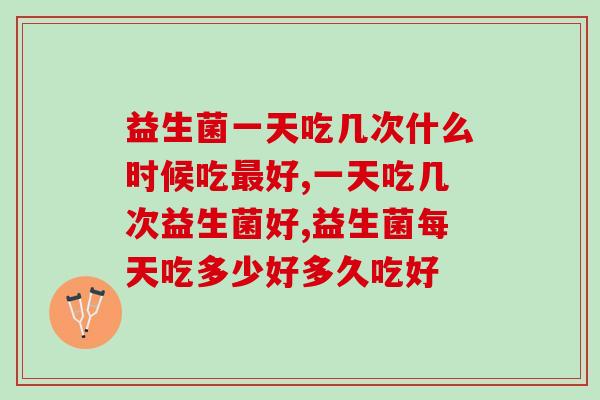 益生菌一天吃几次什么时候吃最好？这个黄金时间点不要错过！