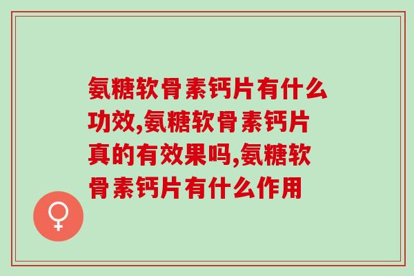 氨糖软骨素钙片有什么功效，你知道吗？