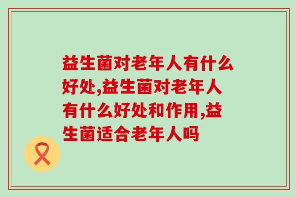益生菌对老年人有什么好处？这个最重要！
