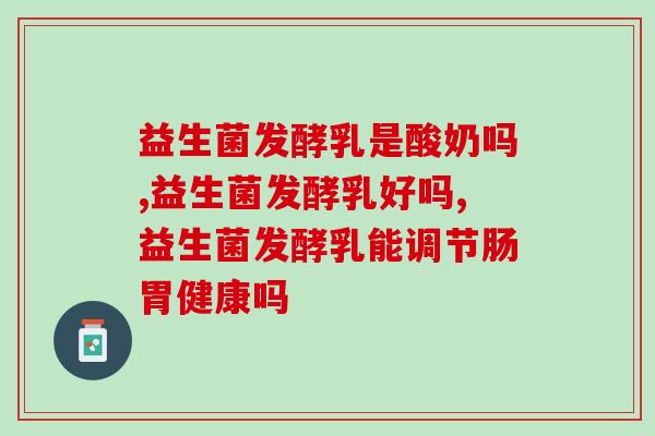 益生菌发酵乳是酸奶吗?两者傻傻分不清楚! 益生菌发酵乳是酸奶吗?两者傻傻分不清楚!