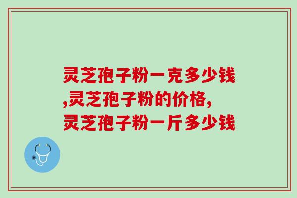 灵芝孢子粉一克多少钱？价格高低不一真的敢买吗？