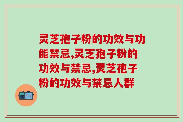 灵芝孢子粉的功效与功能禁忌，一文给你讲清楚了