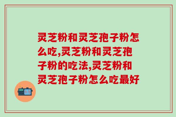 灵芝粉和灵芝孢子粉怎么吃？这些方法你知道哪一个