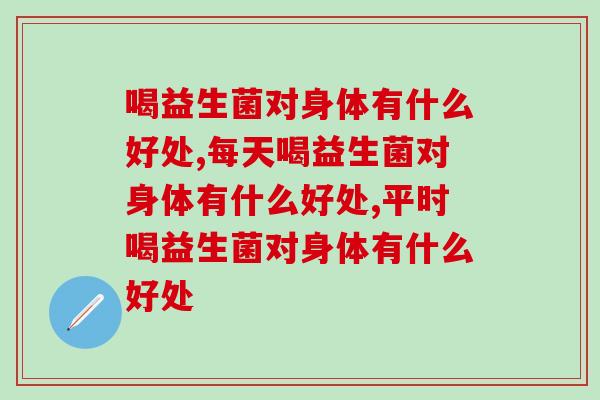 喝益生菌对身体有什么好处，别知道的太晚！
