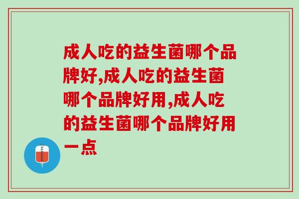 成人吃的益生菌哪个品牌好，这款产品呵护肠胃效果更佳