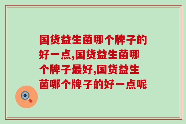 国货益生菌哪个牌子的好一点，你一定要知道