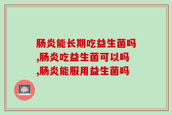肠炎能长期吃益生菌吗？一定要知道！