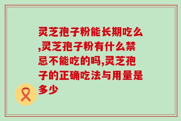 灵芝孢子粉能长期吃么？长期吃的朋友都这样了！