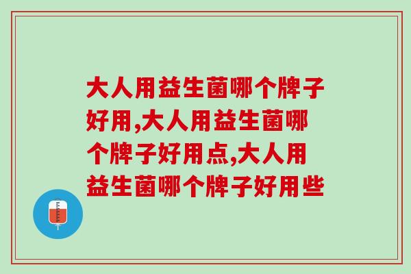 大人用益生菌哪个牌子好用呢？你不知道这个品牌很卓越！